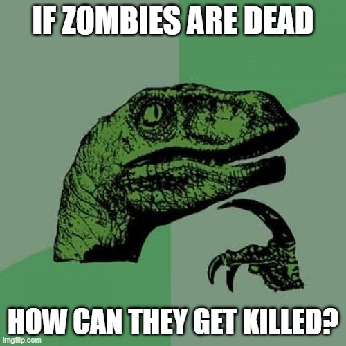 Philosoraptor | IF ZOMBIES ARE DEAD; HOW CAN THEY GET KILLED? | image tagged in memes,philosoraptor | made w/ Imgflip meme maker
