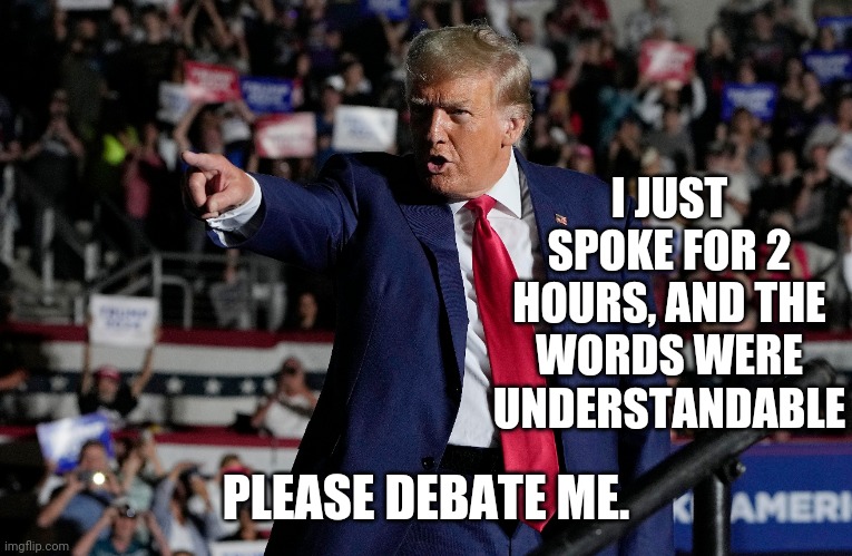 Hey Joe! Get Out of Bed!! | I JUST SPOKE FOR 2 HOURS, AND THE WORDS WERE UNDERSTANDABLE; PLEASE DEBATE ME. | image tagged in president trump | made w/ Imgflip meme maker