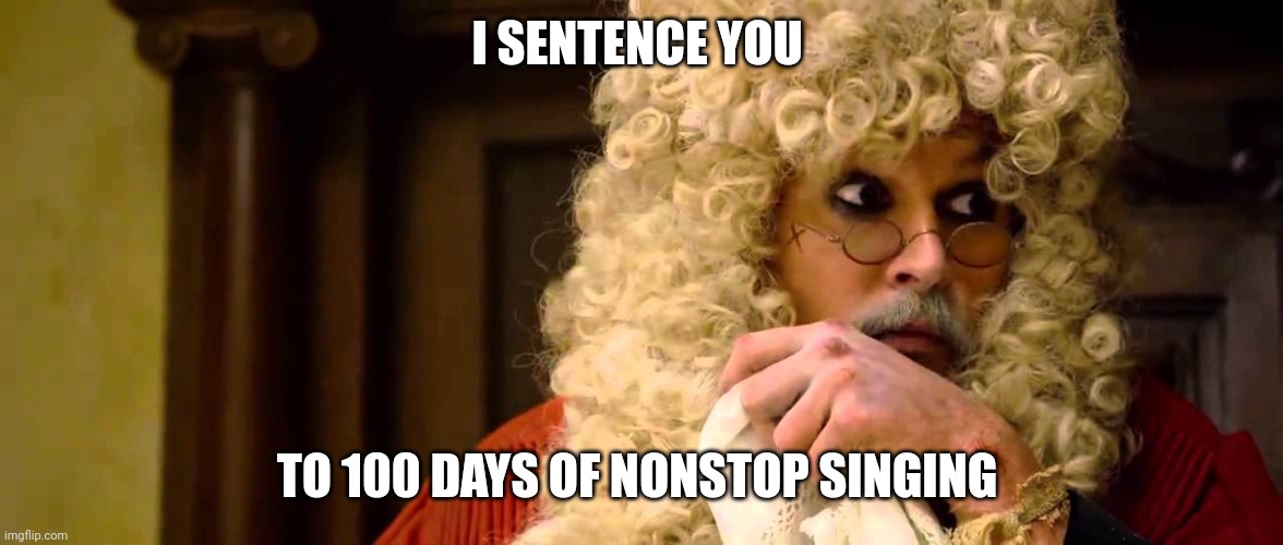 Nonstop singing for 100 days | I SENTENCE YOU; TO 100 DAYS OF NONSTOP SINGING | image tagged in pirate judge | made w/ Imgflip meme maker