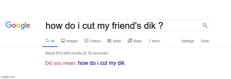 dik | how do i cut my friend's dik ? how do i cut my dik | image tagged in did you mean | made w/ Imgflip meme maker