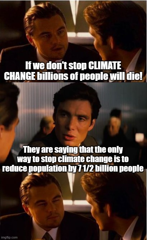 When the problem is the solution... only in the mind of a liberal. | If we don't stop CLIMATE CHANGE billions of people will die! They are saying that the only way to stop climate change is to reduce population by 7 1/2 billion people | image tagged in memes,inception | made w/ Imgflip meme maker