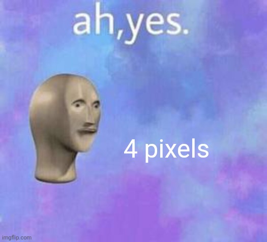 Ah yes | 4 pixels | image tagged in ah yes | made w/ Imgflip meme maker