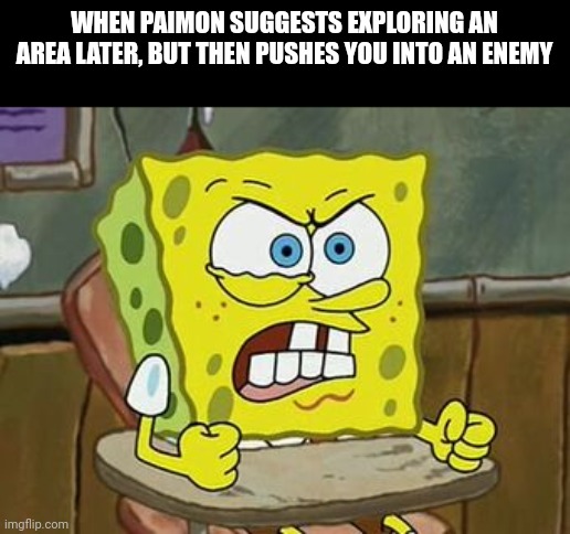 I can walk by myself, thanks! | WHEN PAIMON SUGGESTS EXPLORING AN AREA LATER, BUT THEN PUSHES YOU INTO AN ENEMY | image tagged in pissed off spongebob | made w/ Imgflip meme maker