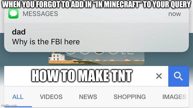 why is the FBI here? | WHEN YOU FORGOT TO ADD IN “IN MINECRAFT” TO YOUR QUERY; HOW TO MAKE TNT | image tagged in why is the fbi here | made w/ Imgflip meme maker