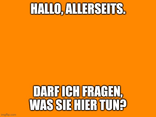 You like killing, we like chilling. | HALLO, ALLERSEITS. DARF ICH FRAGEN, WAS SIE HIER TUN? | image tagged in chill | made w/ Imgflip meme maker