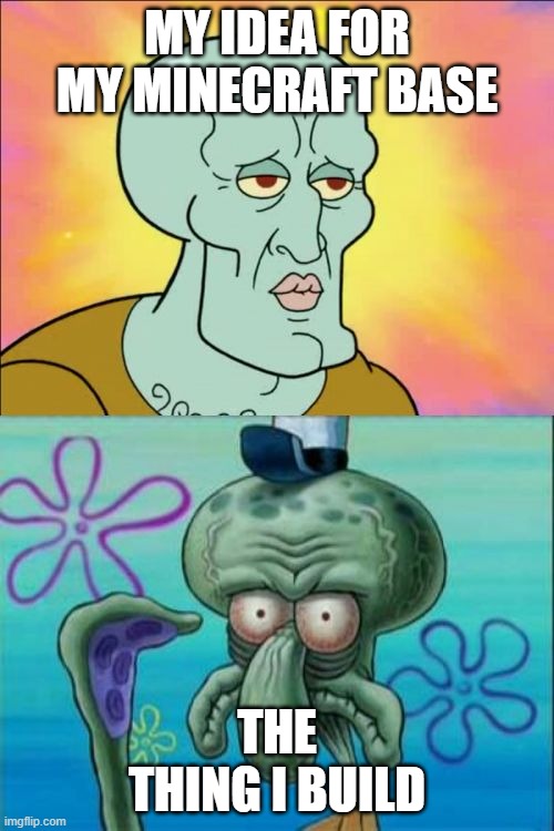 Squidward Meme | MY IDEA FOR MY MINECRAFT BASE; THE THING I BUILD | image tagged in memes,squidward | made w/ Imgflip meme maker
