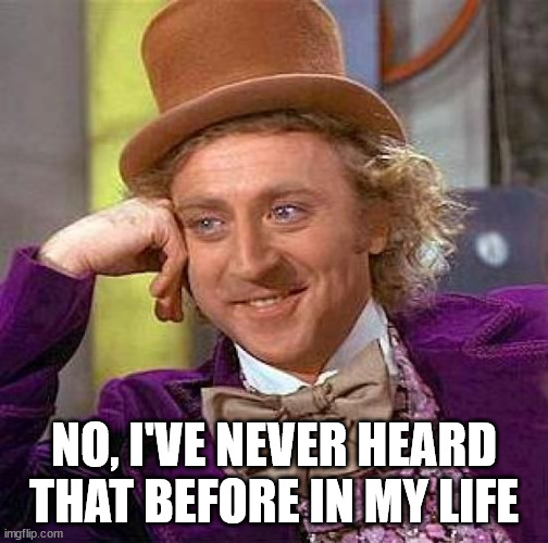 Creepy Condescending Wonka Meme | NO, I'VE NEVER HEARD THAT BEFORE IN MY LIFE | image tagged in memes,creepy condescending wonka | made w/ Imgflip meme maker