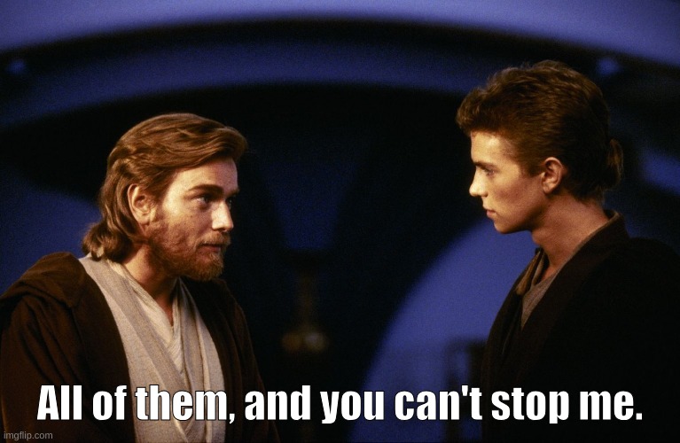 Anakin no | All of them, and you can't stop me. | image tagged in anakin no | made w/ Imgflip meme maker