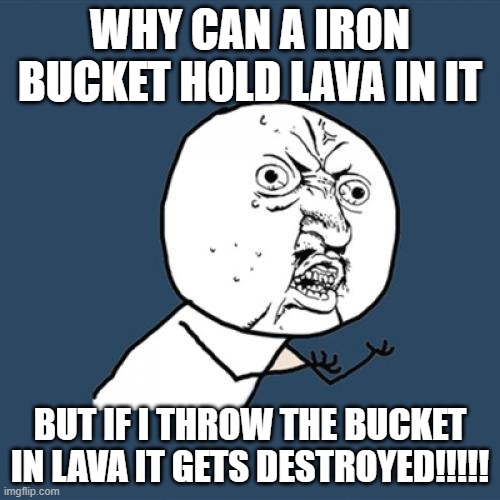 STUPID LAVA BUCKET | WHY CAN A IRON BUCKET HOLD LAVA IN IT; BUT IF I THROW THE BUCKET IN LAVA IT GETS DESTROYED!!!!! | image tagged in memes,y u no | made w/ Imgflip meme maker