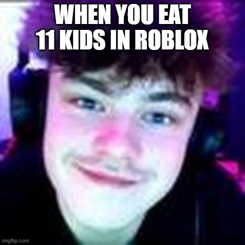 johnjodd | WHEN YOU EAT 11 KIDS IN ROBLOX | image tagged in smirk | made w/ Imgflip meme maker