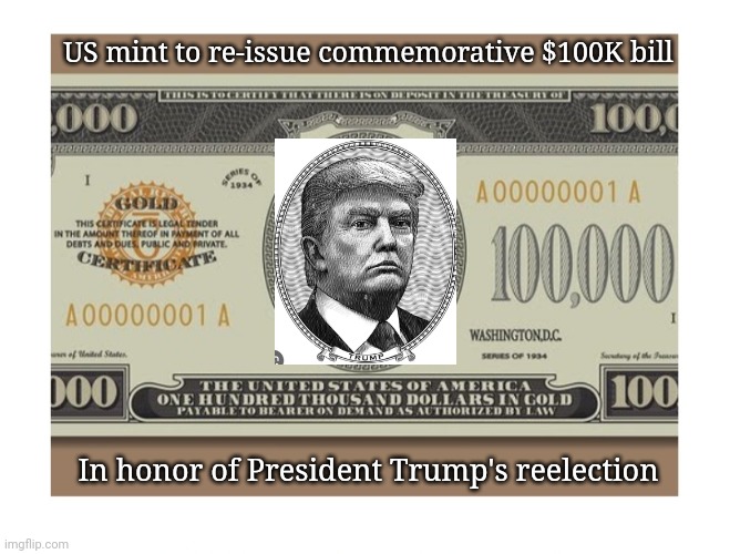 MAGA $ President Trump 47 MAGA $ | US mint to re-issue commemorative $100K bill; In honor of President Trump's reelection | image tagged in libtards,finished,vote,republican party,president trump,always | made w/ Imgflip meme maker