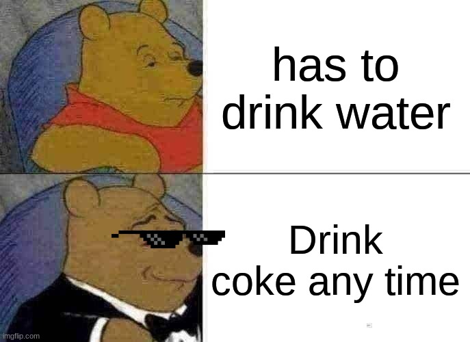 life | has to drink water; Drink coke any time | image tagged in memes,tuxedo winnie the pooh | made w/ Imgflip meme maker