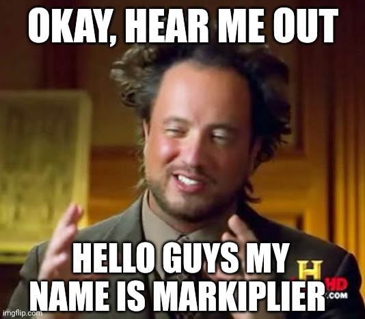 Ancient Aliens Meme | OKAY, HEAR ME OUT; HELLO GUYS MY NAME IS MARKIPLIER | image tagged in memes,ancient aliens | made w/ Imgflip meme maker