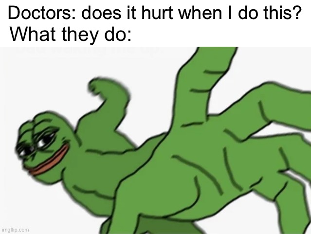 Doctors be like: | Doctors: does it hurt when I do this? What they do: | image tagged in pepe punch | made w/ Imgflip meme maker