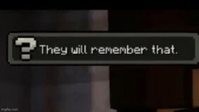 They will remember that | image tagged in they will remember that | made w/ Imgflip meme maker