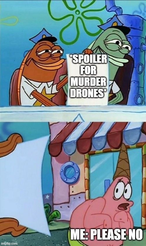 patrick scared | *SPOILER FOR MURDER DRONES*; ME: PLEASE NO | image tagged in patrick scared | made w/ Imgflip meme maker