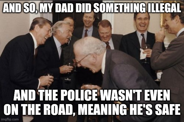 how? | AND SO, MY DAD DID SOMETHING ILLEGAL; AND THE POLICE WASN'T EVEN ON THE ROAD, MEANING HE'S SAFE | image tagged in memes,laughing men in suits,funny | made w/ Imgflip meme maker