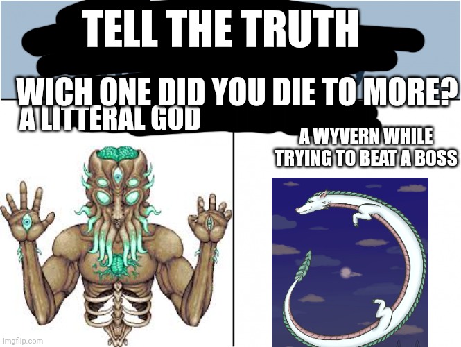 you can pick only one choose wisely | TELL THE TRUTH; WICH ONE DID YOU DIE TO MORE? A LITTERAL GOD; A WYVERN WHILE TRYING TO BEAT A BOSS | image tagged in you can pick only one choose wisely | made w/ Imgflip meme maker