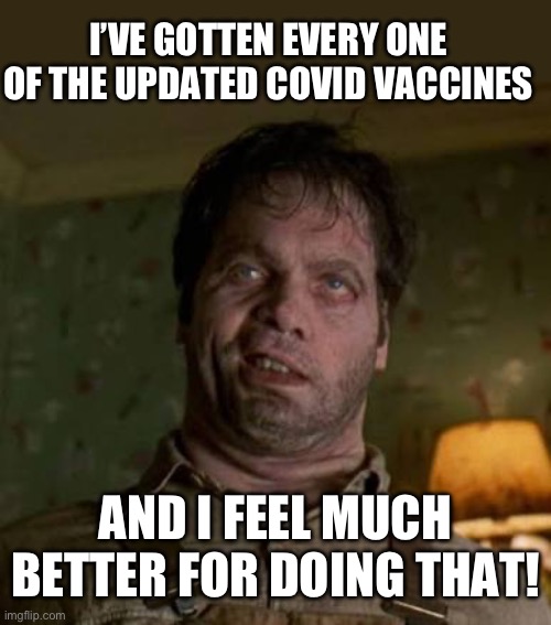 It’s for your own good! | I’VE GOTTEN EVERY ONE OF THE UPDATED COVID VACCINES; AND I FEEL MUCH BETTER FOR DOING THAT! | image tagged in men in black edgar | made w/ Imgflip meme maker