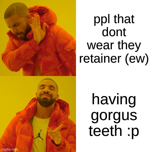 wholesome | ppl that dont wear they retainer (ew); having gorgus teeth :p | image tagged in memes,drake hotline bling | made w/ Imgflip meme maker