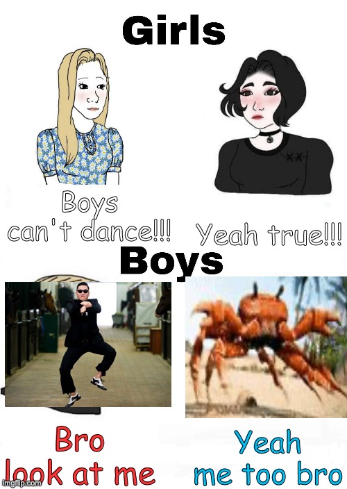 Why are they always like this; OFC US BOIS CAN DANCE! | Boys can't dance!!! Yeah true!!! Yeah me too bro; Bro look at me | image tagged in girls vs boys,alors on danse | made w/ Imgflip meme maker