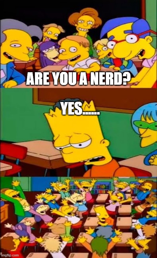 say the line bart! simpsons | ARE YOU A NERD? YES...... | image tagged in say the line bart simpsons,memes,funny,funny memes | made w/ Imgflip meme maker