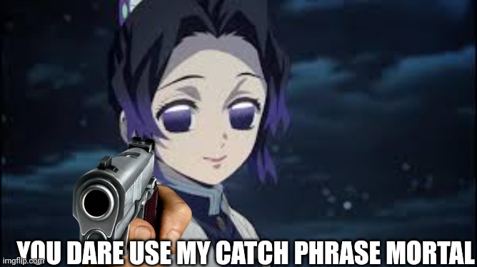YOU DARE USE MY CATCH PHRASE MORTAL | image tagged in shinobu dead look | made w/ Imgflip meme maker