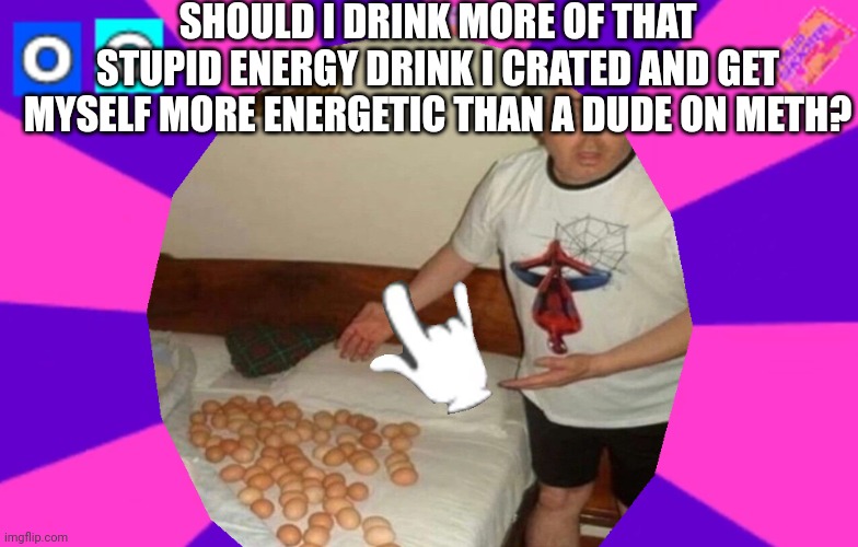 Orange chugger: orange soda & orange bubblr energy drink blended together | SHOULD I DRINK MORE OF THAT STUPID ENERGY DRINK I CRATED AND GET MYSELF MORE ENERGETIC THAN A DUDE ON METH? | made w/ Imgflip meme maker