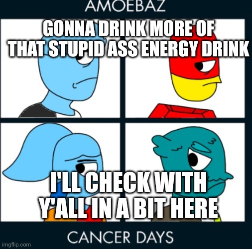 Yuh-uh | GONNA DRINK MORE OF THAT STUPID ASS ENERGY DRINK; I'LL CHECK WITH Y'ALL IN A BIT HERE | made w/ Imgflip meme maker