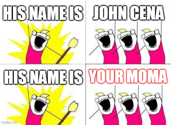 What Do We Want | HIS NAME IS; JOHN CENA; YOUR MOMA; HIS NAME IS | image tagged in memes,what do we want | made w/ Imgflip meme maker