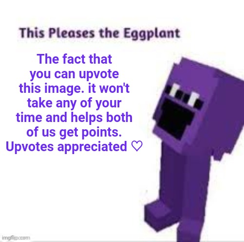 Upvotes appreciated | The fact that you can upvote this image. it won't take any of your time and helps both of us get points. Upvotes appreciated ♡ | image tagged in this pleases the eggplant,upvote,upvote begging,purple guy,you have been eternally cursed for reading the tags | made w/ Imgflip meme maker