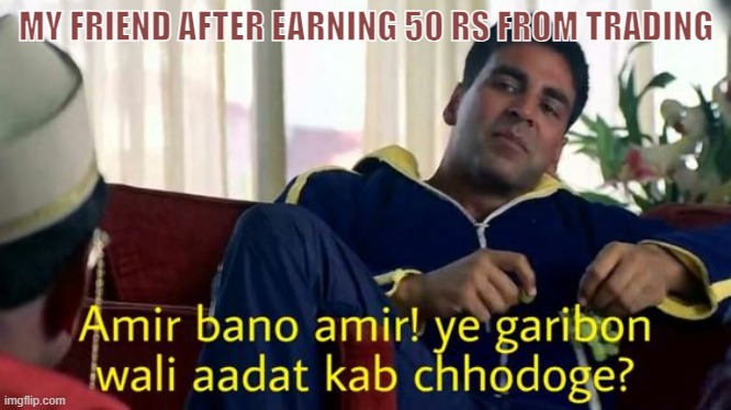 Reality | MY FRIEND AFTER EARNING 50 RS FROM TRADING | image tagged in trading,funny memes,meme | made w/ Imgflip meme maker