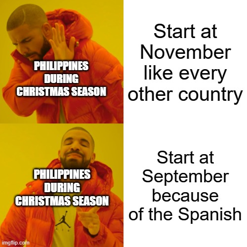 Drake Hotline Bling Meme | Start at November like every other country; PHILIPPINES DURING CHRISTMAS SEASON; Start at September because of the Spanish; PHILIPPINES DURING CHRISTMAS SEASON | image tagged in memes,drake hotline bling | made w/ Imgflip meme maker