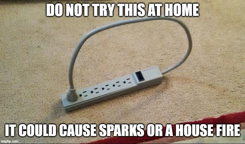 Outlet plugged into itself | DO NOT TRY THIS AT HOME; IT COULD CAUSE SPARKS OR A HOUSE FIRE | image tagged in outlet plugged into itself | made w/ Imgflip meme maker