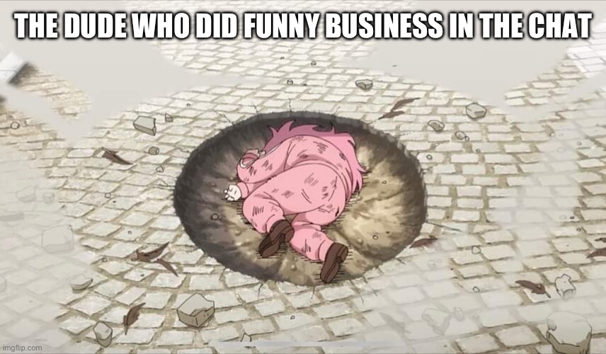 Bocchi yamcha | THE DUDE WHO DID FUNNY BUSINESS IN THE CHAT | image tagged in bocchi yamcha | made w/ Imgflip meme maker