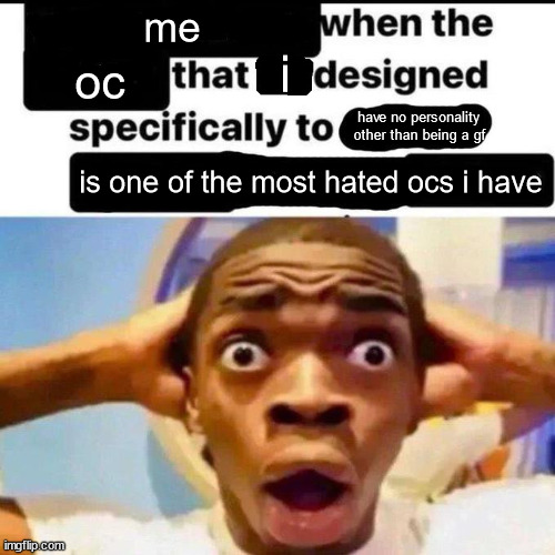 "omg she has no personality and she's a clone1!!!11" yeah no shit that's the point. | me; i; oc; have no personality other than being a gf; is one of the most hated ocs i have | image tagged in x when the y that he designed specifically to z | made w/ Imgflip meme maker