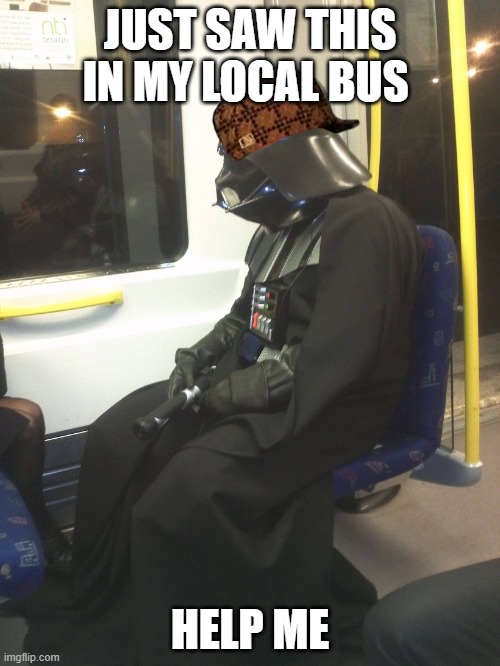 Sad Darth Vader | JUST SAW THIS IN MY LOCAL BUS; HELP ME | image tagged in sad darth vader | made w/ Imgflip meme maker