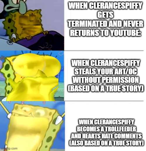 CleranceSpiffy Nutshell | WHEN CLERANCESPIFFY GETS TERMINATED AND NEVER RETURNS TO YOUTUBE:; WHEN CLERANCESPIFFY STEALS YOUR ART/OC WITHOUT PERMISSION (BASED ON A TRUE STORY); WHEN CLERANCESPIFFY BECOMES A TROLLFEEDER AND HEARTS HATE COMMENTS (ALSO BASED ON A TRUE STORY) | image tagged in flightbob reactions | made w/ Imgflip meme maker