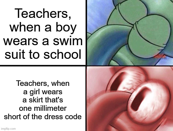 Teachers, when a boy wears a swim suit to school Teachers, when a girl wears a skirt that's one millimeter short of the dress code | image tagged in sleeping squidward | made w/ Imgflip meme maker