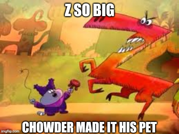 Z so big | image tagged in z so big | made w/ Imgflip meme maker