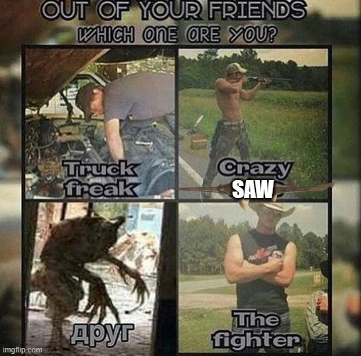 Out of your friends, which one are you? | SAW | image tagged in out of your friends which one are you | made w/ Imgflip meme maker