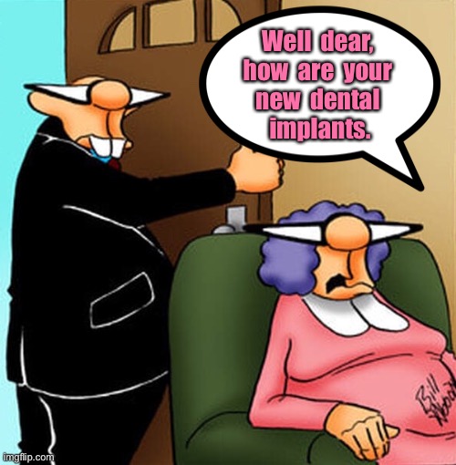 Dental implants | Well  dear, 
how  are  your 
new  dental 
implants. | image tagged in your dental implants,well dear,how did it go,at dentists,comics | made w/ Imgflip meme maker