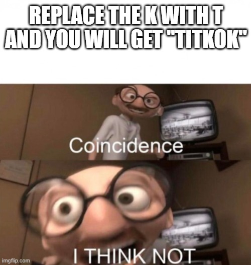 coincidence? I THINK NOT | REPLACE THE K WITH T AND YOU WILL GET "TITKOK" | image tagged in coincidence i think not,tiktok | made w/ Imgflip meme maker