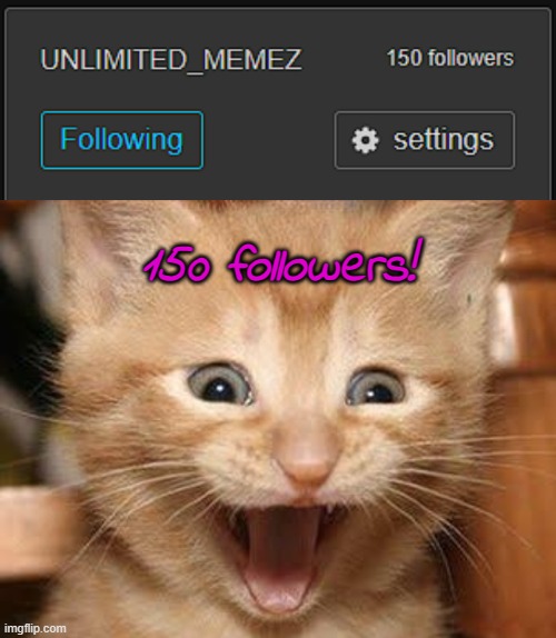 Nice to see that we've grown. last time I looked we only had 112 followers. Yes U can haz UNLIMITED MEMEZ | 150 followers! | image tagged in memes,excited cat | made w/ Imgflip meme maker