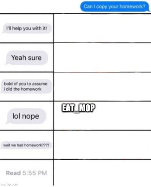 Add what you would respond with | EAT_MOP | image tagged in can i copy your homework | made w/ Imgflip meme maker