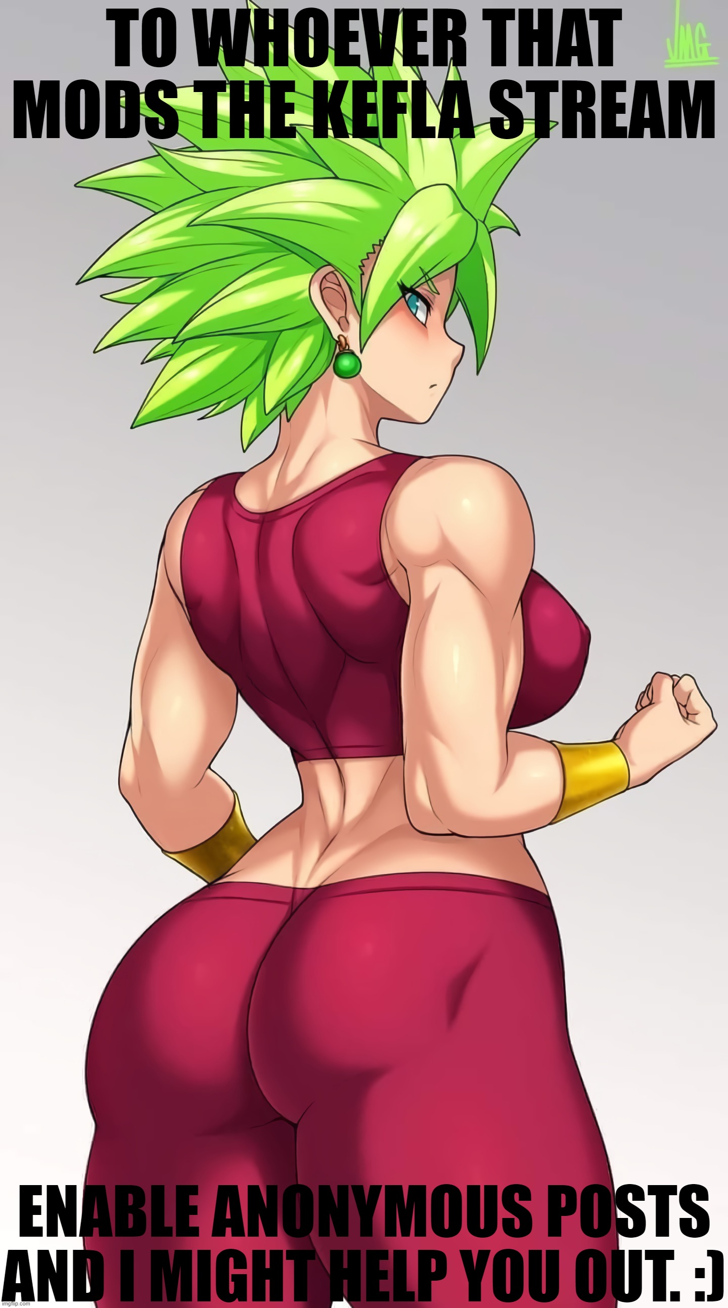 I'm lookin' at you, Hannibal and Raditz. | TO WHOEVER THAT MODS THE KEFLA STREAM; ENABLE ANONYMOUS POSTS AND I MIGHT HELP YOU OUT. :) | image tagged in dragon ball,kefla | made w/ Imgflip meme maker