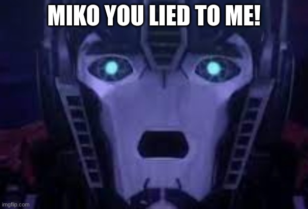 optimus prime | MIKO YOU LIED TO ME! | image tagged in optimus prime | made w/ Imgflip meme maker