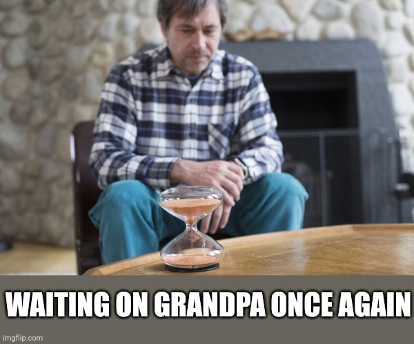 Hourglass | WAITING ON GRANDPA ONCE AGAIN | image tagged in hourglass | made w/ Imgflip meme maker