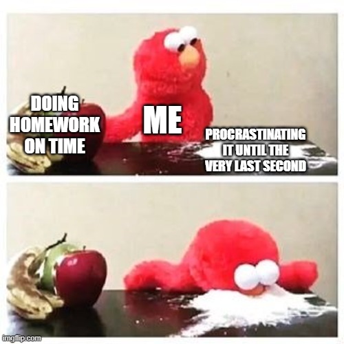 school lmao | DOING HOMEWORK ON TIME; ME; PROCRASTINATING IT UNTIL THE VERY LAST SECOND | image tagged in elmo cocaine | made w/ Imgflip meme maker