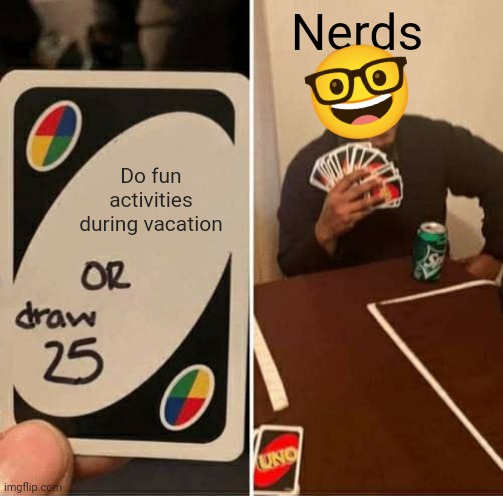 They spend 24/7 studying | Nerds; 🤓; Do fun activities during vacation | image tagged in memes,uno draw 25 cards | made w/ Imgflip meme maker